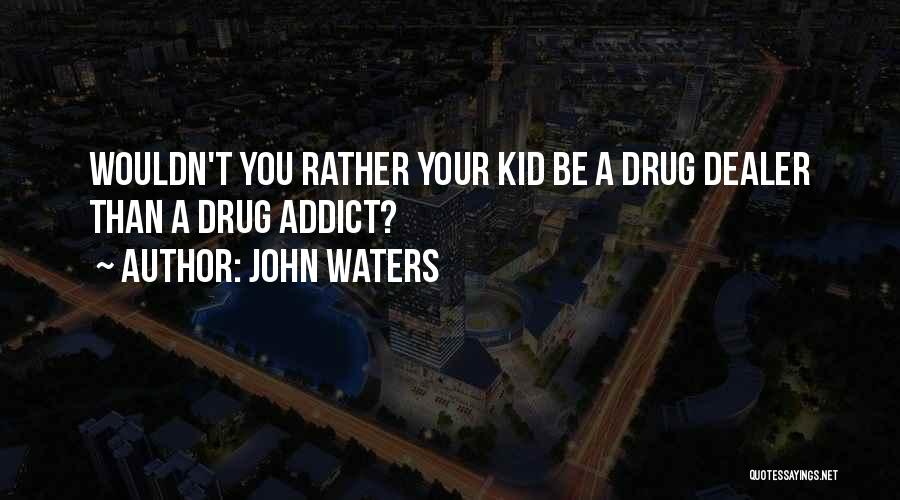 John Waters Quotes: Wouldn't You Rather Your Kid Be A Drug Dealer Than A Drug Addict?