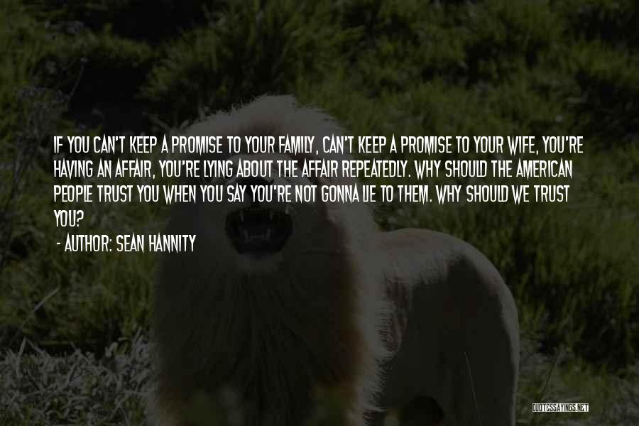 Sean Hannity Quotes: If You Can't Keep A Promise To Your Family, Can't Keep A Promise To Your Wife, You're Having An Affair,