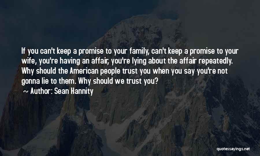 Sean Hannity Quotes: If You Can't Keep A Promise To Your Family, Can't Keep A Promise To Your Wife, You're Having An Affair,