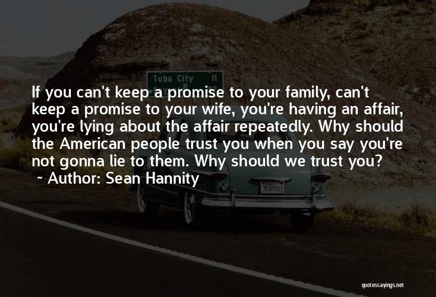 Sean Hannity Quotes: If You Can't Keep A Promise To Your Family, Can't Keep A Promise To Your Wife, You're Having An Affair,