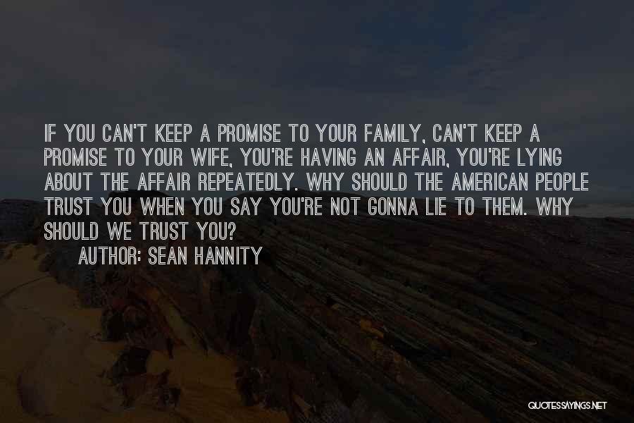 Sean Hannity Quotes: If You Can't Keep A Promise To Your Family, Can't Keep A Promise To Your Wife, You're Having An Affair,