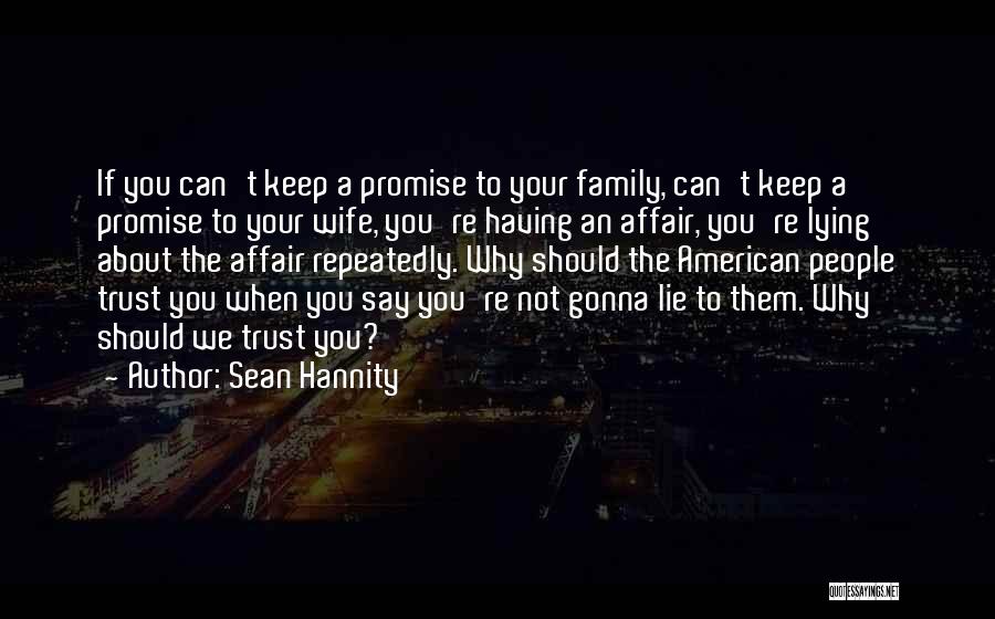 Sean Hannity Quotes: If You Can't Keep A Promise To Your Family, Can't Keep A Promise To Your Wife, You're Having An Affair,