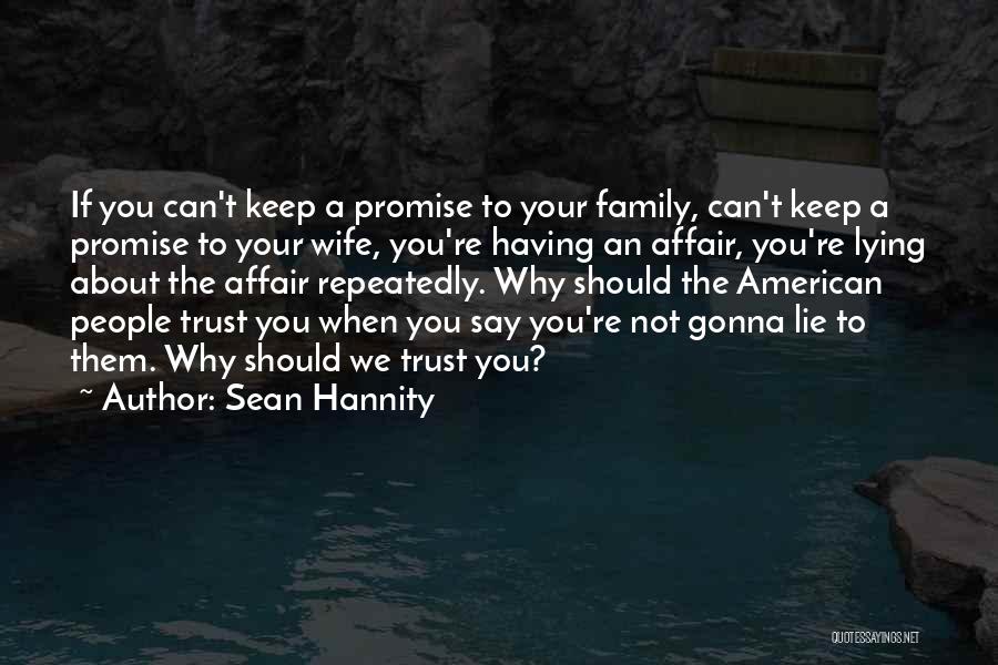 Sean Hannity Quotes: If You Can't Keep A Promise To Your Family, Can't Keep A Promise To Your Wife, You're Having An Affair,