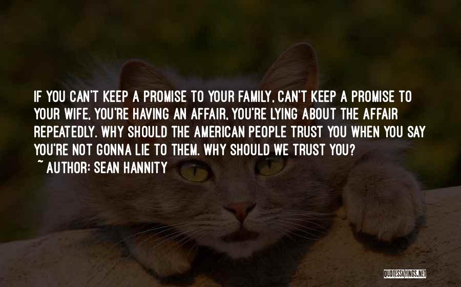 Sean Hannity Quotes: If You Can't Keep A Promise To Your Family, Can't Keep A Promise To Your Wife, You're Having An Affair,