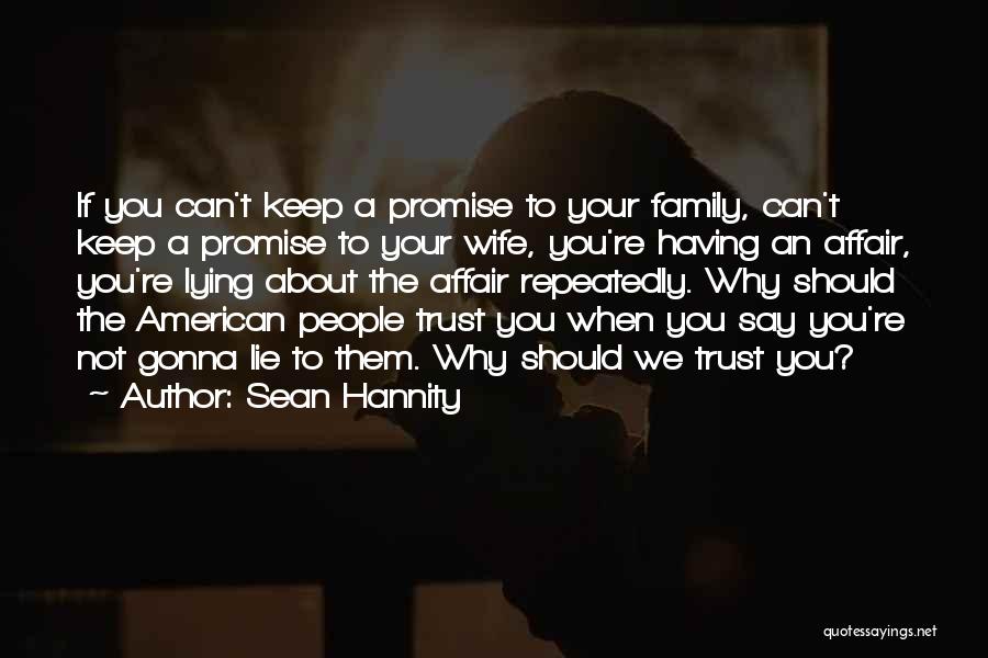 Sean Hannity Quotes: If You Can't Keep A Promise To Your Family, Can't Keep A Promise To Your Wife, You're Having An Affair,