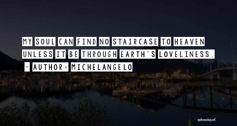 Michelangelo Quotes: My Soul Can Find No Staircase To Heaven Unless It Be Through Earth's Loveliness.