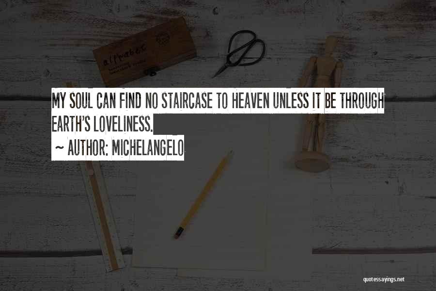 Michelangelo Quotes: My Soul Can Find No Staircase To Heaven Unless It Be Through Earth's Loveliness.