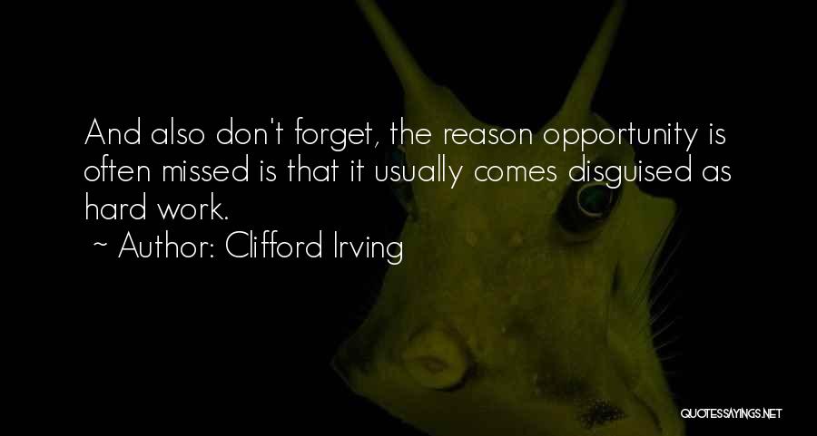 Clifford Irving Quotes: And Also Don't Forget, The Reason Opportunity Is Often Missed Is That It Usually Comes Disguised As Hard Work.