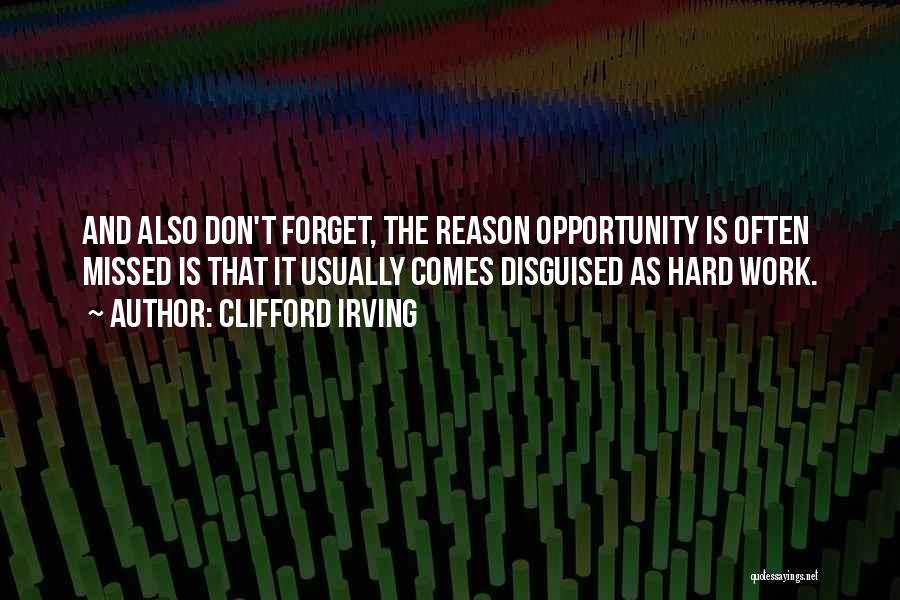 Clifford Irving Quotes: And Also Don't Forget, The Reason Opportunity Is Often Missed Is That It Usually Comes Disguised As Hard Work.