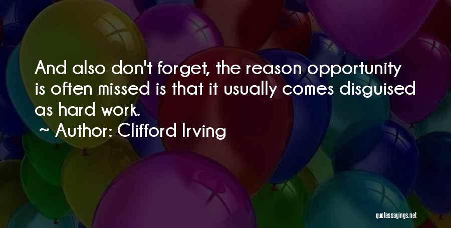 Clifford Irving Quotes: And Also Don't Forget, The Reason Opportunity Is Often Missed Is That It Usually Comes Disguised As Hard Work.