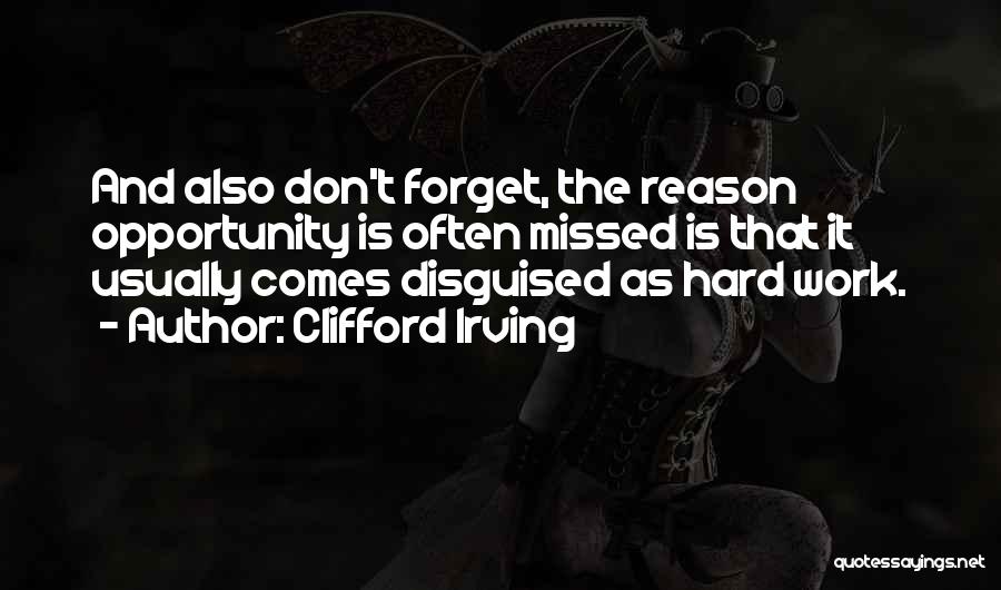 Clifford Irving Quotes: And Also Don't Forget, The Reason Opportunity Is Often Missed Is That It Usually Comes Disguised As Hard Work.