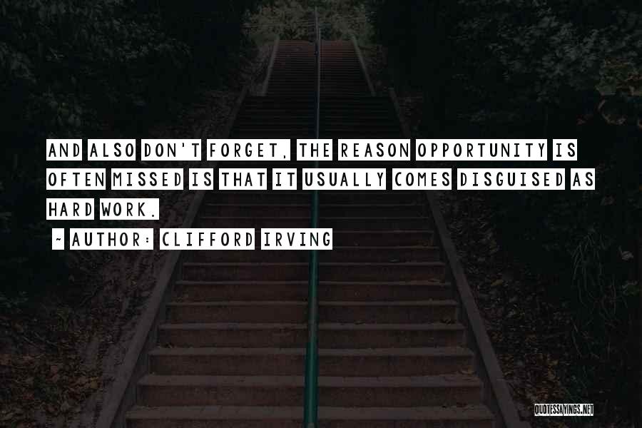 Clifford Irving Quotes: And Also Don't Forget, The Reason Opportunity Is Often Missed Is That It Usually Comes Disguised As Hard Work.