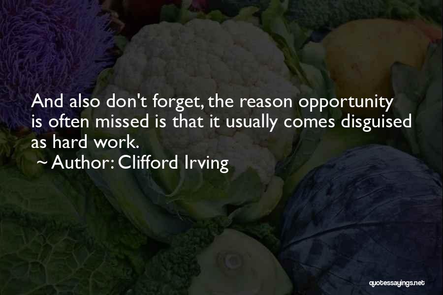 Clifford Irving Quotes: And Also Don't Forget, The Reason Opportunity Is Often Missed Is That It Usually Comes Disguised As Hard Work.