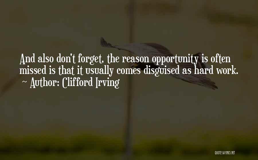 Clifford Irving Quotes: And Also Don't Forget, The Reason Opportunity Is Often Missed Is That It Usually Comes Disguised As Hard Work.