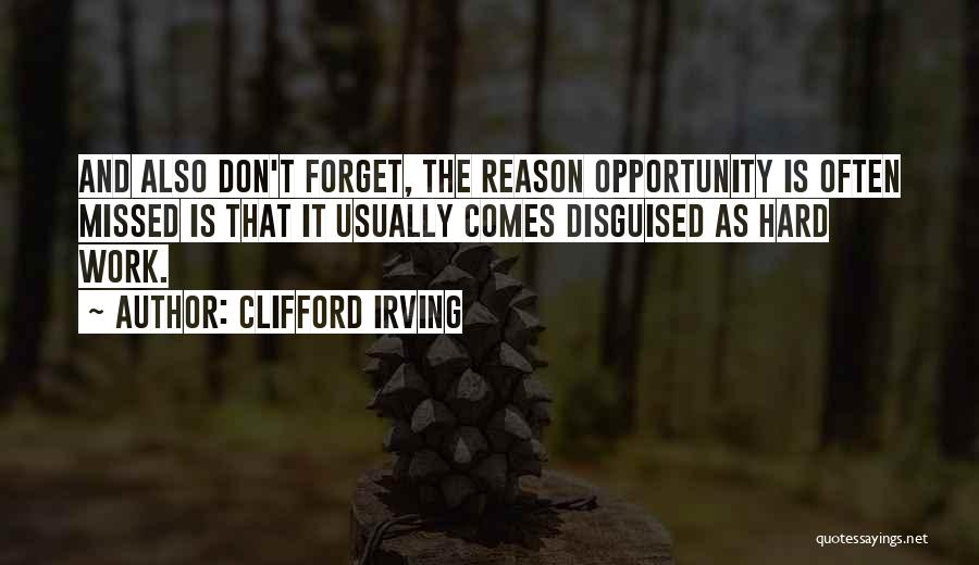 Clifford Irving Quotes: And Also Don't Forget, The Reason Opportunity Is Often Missed Is That It Usually Comes Disguised As Hard Work.