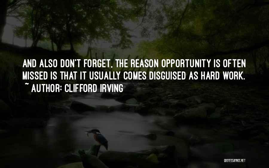 Clifford Irving Quotes: And Also Don't Forget, The Reason Opportunity Is Often Missed Is That It Usually Comes Disguised As Hard Work.