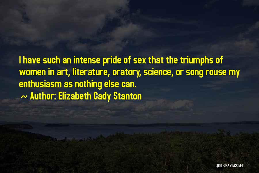 Elizabeth Cady Stanton Quotes: I Have Such An Intense Pride Of Sex That The Triumphs Of Women In Art, Literature, Oratory, Science, Or Song