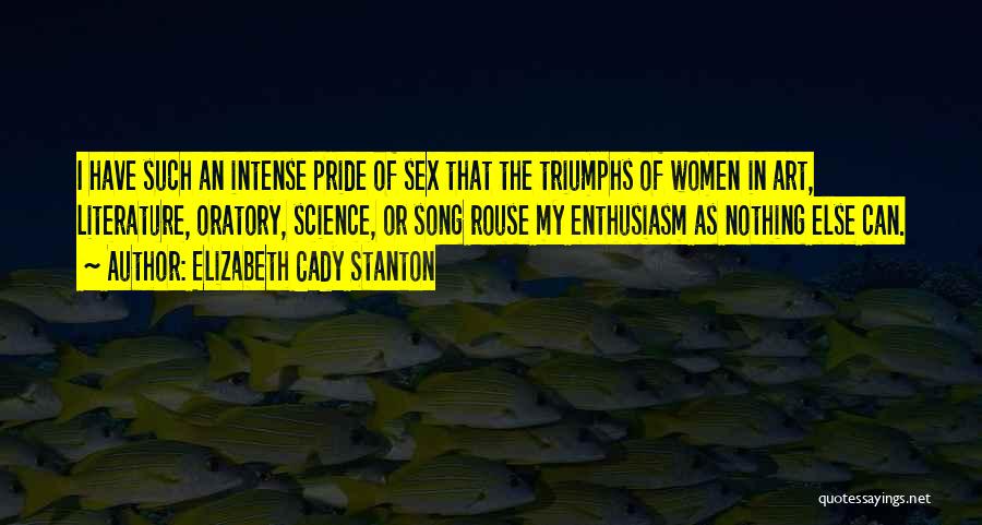 Elizabeth Cady Stanton Quotes: I Have Such An Intense Pride Of Sex That The Triumphs Of Women In Art, Literature, Oratory, Science, Or Song