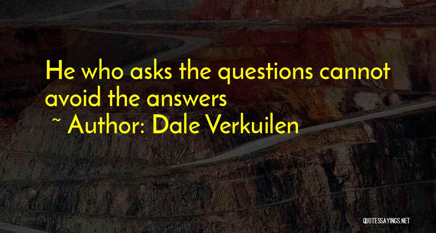 Dale Verkuilen Quotes: He Who Asks The Questions Cannot Avoid The Answers