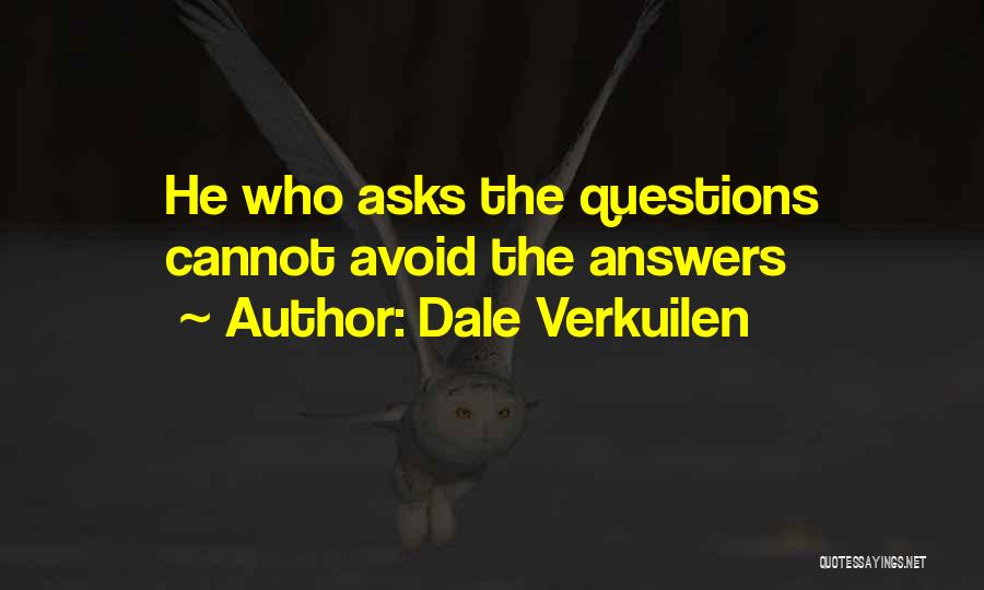 Dale Verkuilen Quotes: He Who Asks The Questions Cannot Avoid The Answers