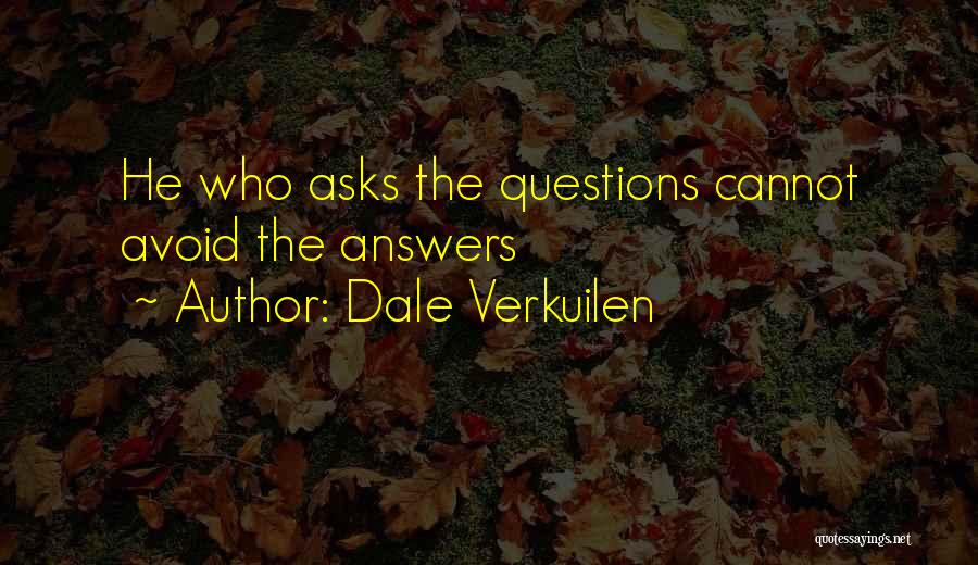 Dale Verkuilen Quotes: He Who Asks The Questions Cannot Avoid The Answers