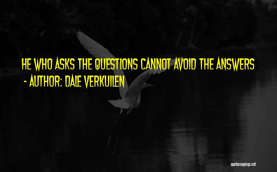 Dale Verkuilen Quotes: He Who Asks The Questions Cannot Avoid The Answers