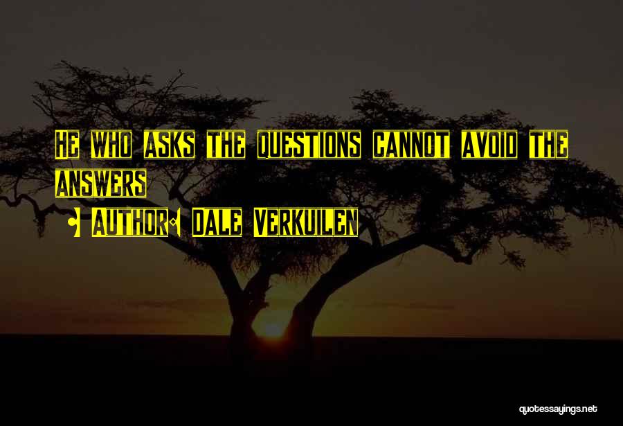 Dale Verkuilen Quotes: He Who Asks The Questions Cannot Avoid The Answers