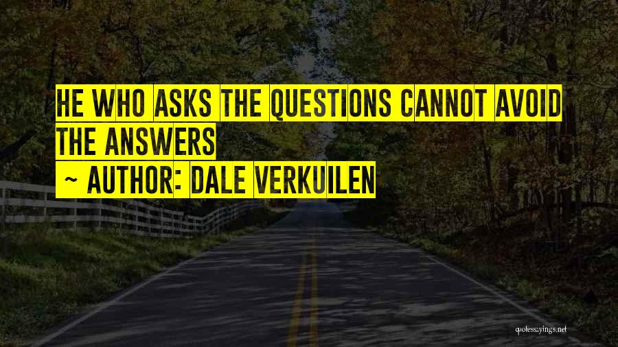 Dale Verkuilen Quotes: He Who Asks The Questions Cannot Avoid The Answers