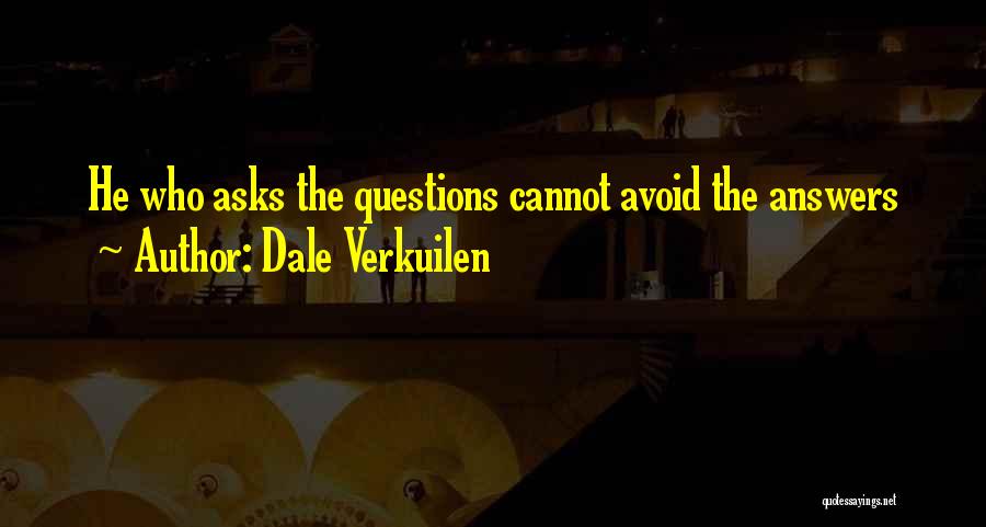 Dale Verkuilen Quotes: He Who Asks The Questions Cannot Avoid The Answers