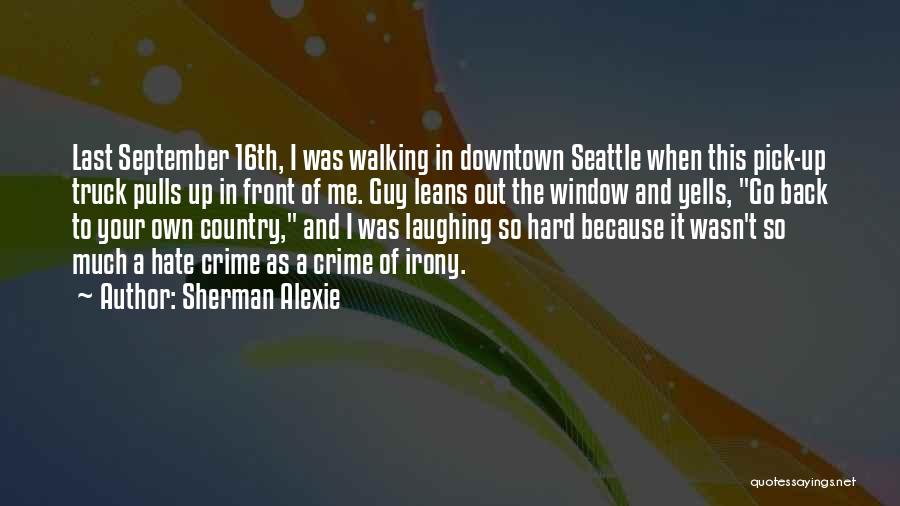 Sherman Alexie Quotes: Last September 16th, I Was Walking In Downtown Seattle When This Pick-up Truck Pulls Up In Front Of Me. Guy