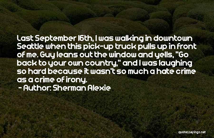 Sherman Alexie Quotes: Last September 16th, I Was Walking In Downtown Seattle When This Pick-up Truck Pulls Up In Front Of Me. Guy