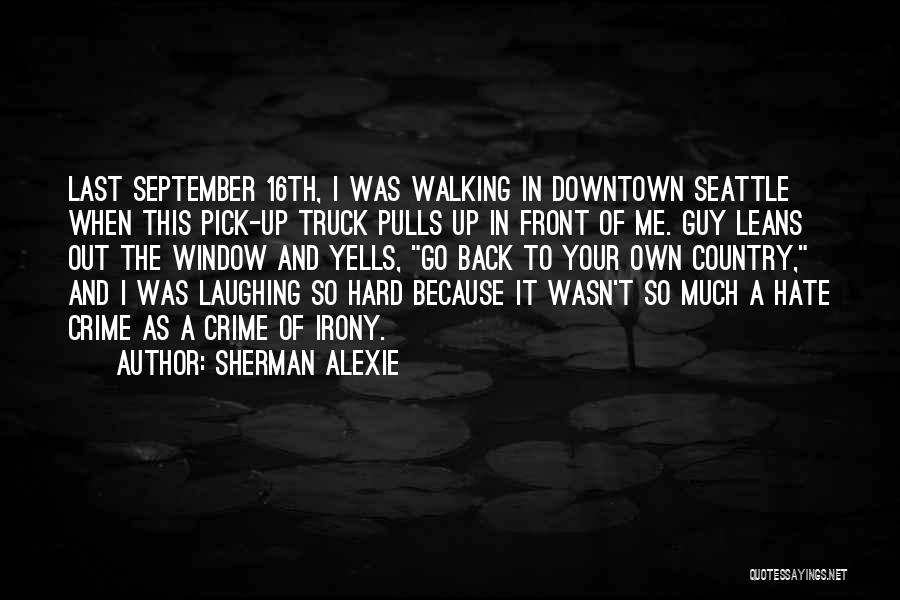 Sherman Alexie Quotes: Last September 16th, I Was Walking In Downtown Seattle When This Pick-up Truck Pulls Up In Front Of Me. Guy
