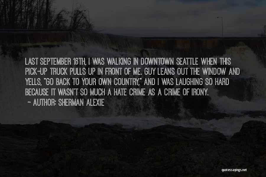 Sherman Alexie Quotes: Last September 16th, I Was Walking In Downtown Seattle When This Pick-up Truck Pulls Up In Front Of Me. Guy