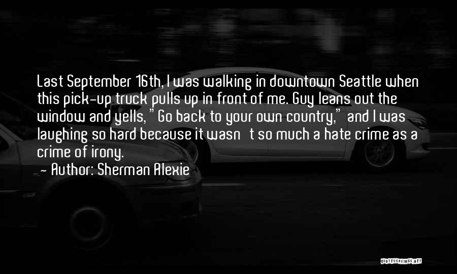 Sherman Alexie Quotes: Last September 16th, I Was Walking In Downtown Seattle When This Pick-up Truck Pulls Up In Front Of Me. Guy