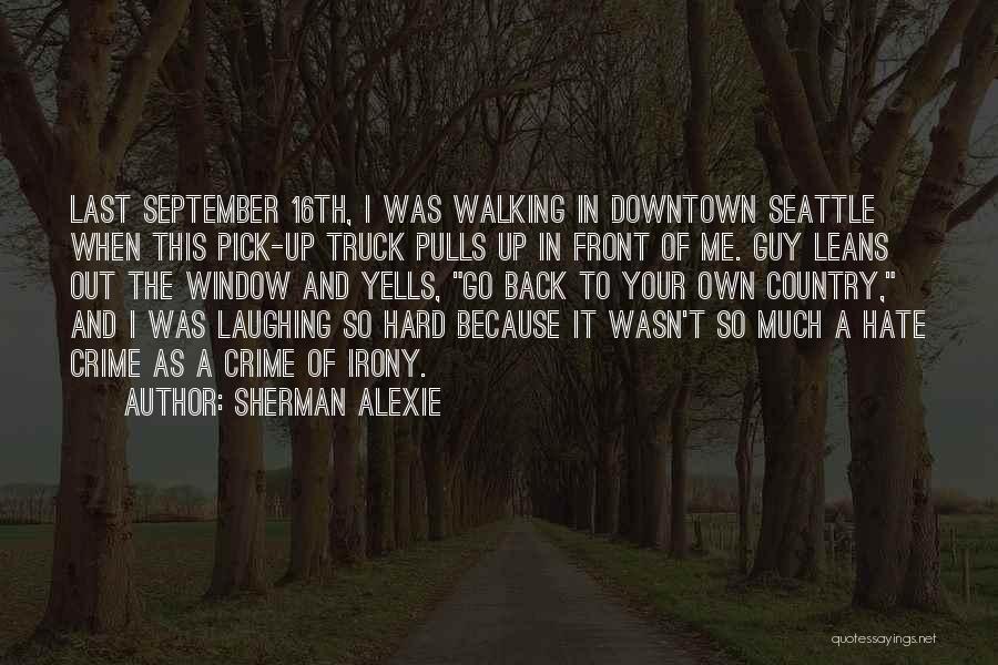 Sherman Alexie Quotes: Last September 16th, I Was Walking In Downtown Seattle When This Pick-up Truck Pulls Up In Front Of Me. Guy