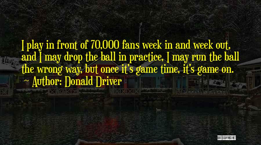 Donald Driver Quotes: I Play In Front Of 70,000 Fans Week In And Week Out, And I May Drop The Ball In Practice,
