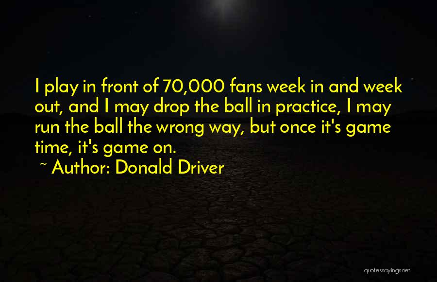 Donald Driver Quotes: I Play In Front Of 70,000 Fans Week In And Week Out, And I May Drop The Ball In Practice,