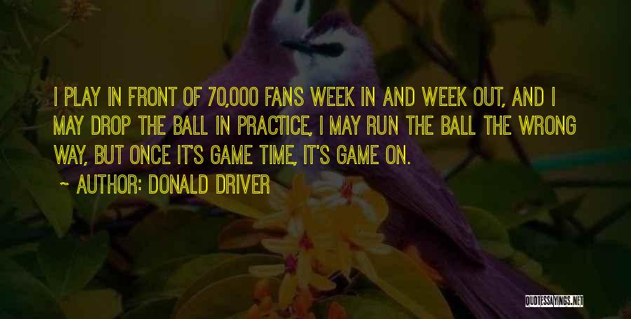Donald Driver Quotes: I Play In Front Of 70,000 Fans Week In And Week Out, And I May Drop The Ball In Practice,