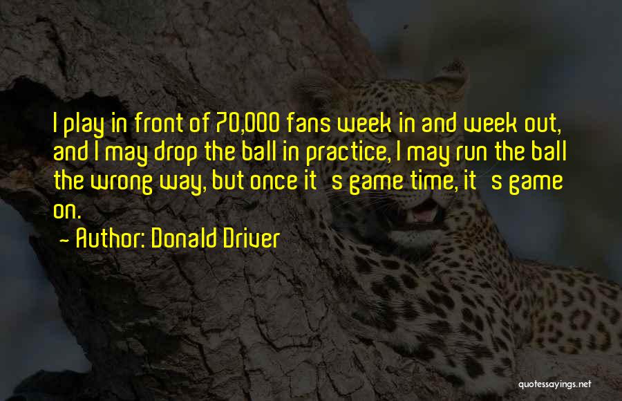 Donald Driver Quotes: I Play In Front Of 70,000 Fans Week In And Week Out, And I May Drop The Ball In Practice,