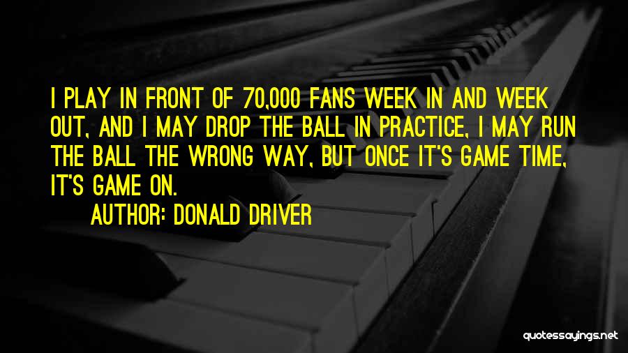 Donald Driver Quotes: I Play In Front Of 70,000 Fans Week In And Week Out, And I May Drop The Ball In Practice,
