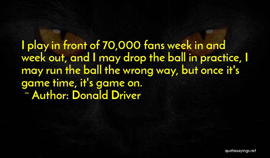 Donald Driver Quotes: I Play In Front Of 70,000 Fans Week In And Week Out, And I May Drop The Ball In Practice,