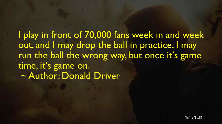 Donald Driver Quotes: I Play In Front Of 70,000 Fans Week In And Week Out, And I May Drop The Ball In Practice,