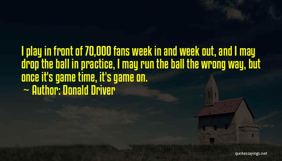 Donald Driver Quotes: I Play In Front Of 70,000 Fans Week In And Week Out, And I May Drop The Ball In Practice,