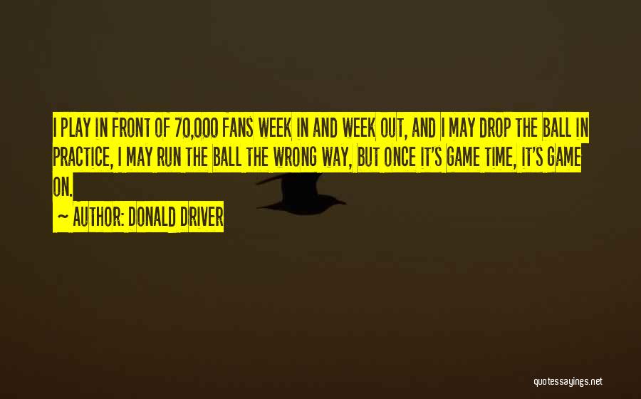 Donald Driver Quotes: I Play In Front Of 70,000 Fans Week In And Week Out, And I May Drop The Ball In Practice,
