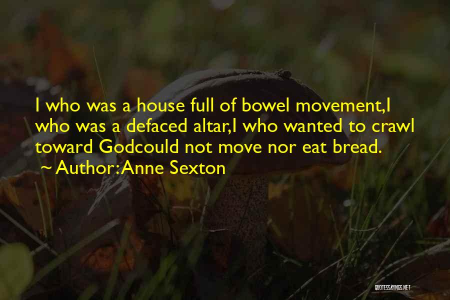 Anne Sexton Quotes: I Who Was A House Full Of Bowel Movement,i Who Was A Defaced Altar,i Who Wanted To Crawl Toward Godcould