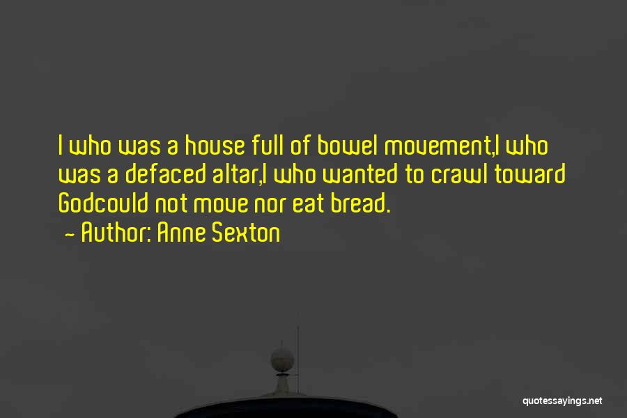 Anne Sexton Quotes: I Who Was A House Full Of Bowel Movement,i Who Was A Defaced Altar,i Who Wanted To Crawl Toward Godcould