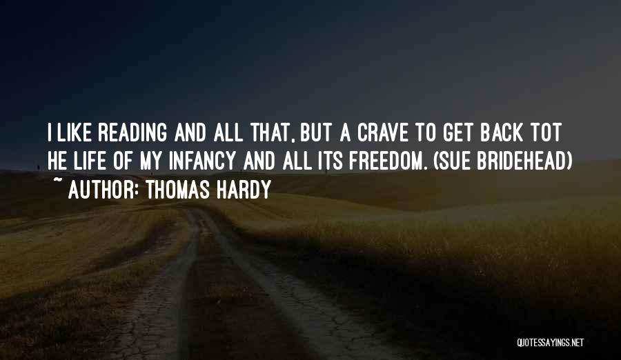 Thomas Hardy Quotes: I Like Reading And All That, But A Crave To Get Back Tot He Life Of My Infancy And All