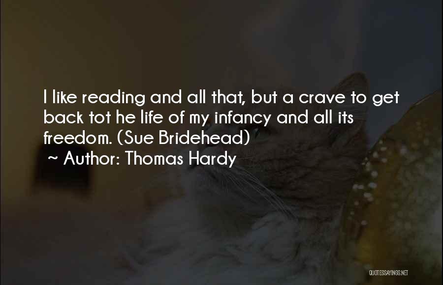 Thomas Hardy Quotes: I Like Reading And All That, But A Crave To Get Back Tot He Life Of My Infancy And All