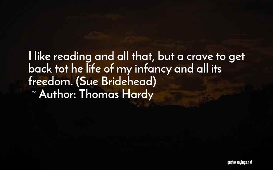 Thomas Hardy Quotes: I Like Reading And All That, But A Crave To Get Back Tot He Life Of My Infancy And All