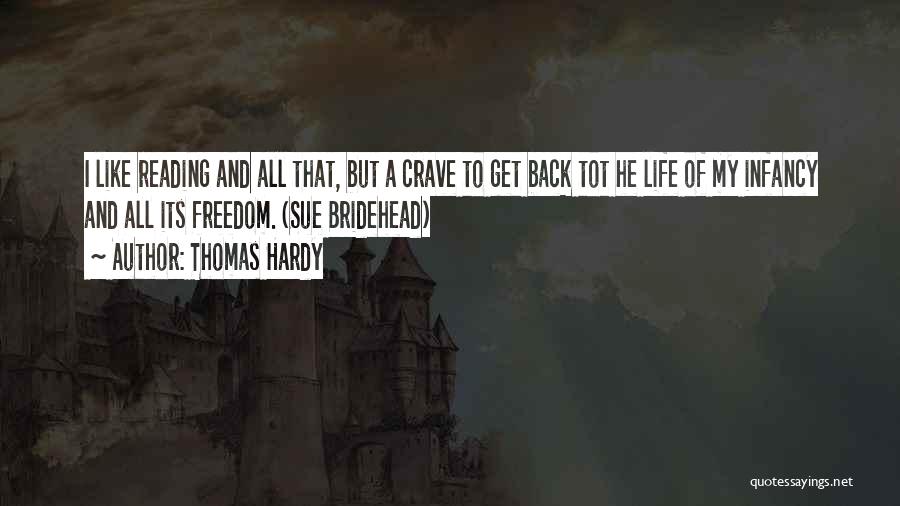 Thomas Hardy Quotes: I Like Reading And All That, But A Crave To Get Back Tot He Life Of My Infancy And All